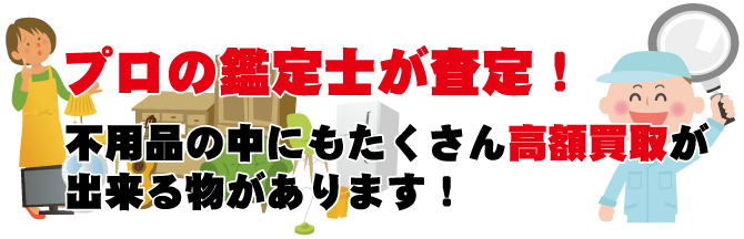 プロの鑑定士が査定!不用品の中にもたくさん高額買取が出来る物があります!